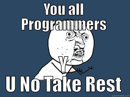 YOU ALL PROGRAMMERS Y U NO TAKE REST Y U No