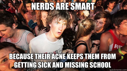 nerds are smart because their acne keeps them from getting sick and missing school  Sudden Clarity Clarence