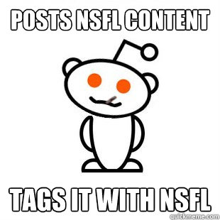Posts NSFL content Tags it with NSFL - Posts NSFL content Tags it with NSFL  Good Guy Redditor