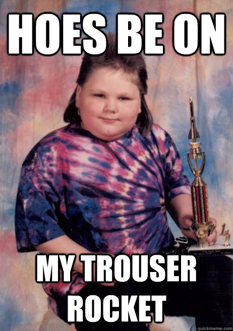 Hoes be on My Trouser rocket  Cocky Fat Kid