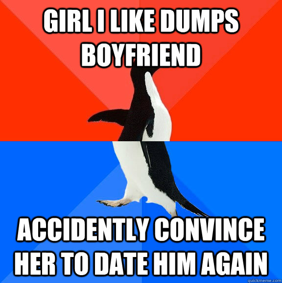 Girl I like dumps boyfriend Accidently convince her to date him again  Socially Awesome Awkward Penguin