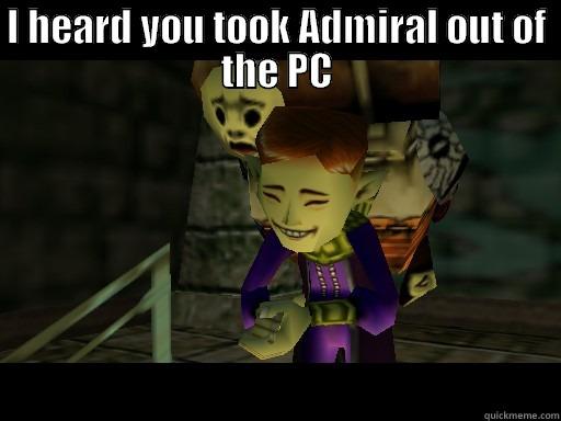 I HEARD YOU TOOK ADMIRAL OUT OF THE PC  Misc