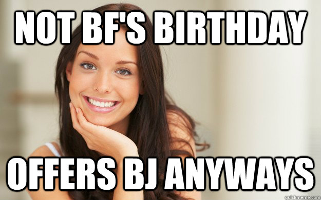 not bf's birthday offers bj anyways  Good Girl Gina