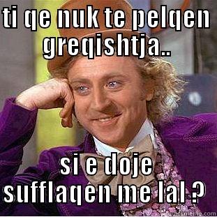 TI QE NUK TE PELQEN GREQISHTJA.. SI E DOJE SUFFLAQEN ME LAL ?  Condescending Wonka