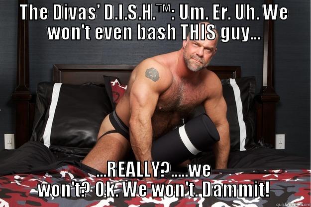 THE DIVAS’ D.I.S.H.™: UM. ER. UH. WE WON'T EVEN BASH THIS GUY... ...REALLY?.....WE WON'T? OK. WE WON'T. DAMMIT! Gorilla Man