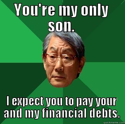 YOU'RE MY ONLY SON. I EXPECT YOU TO PAY YOUR AND MY FINANCIAL DEBTS. High Expectations Asian Father