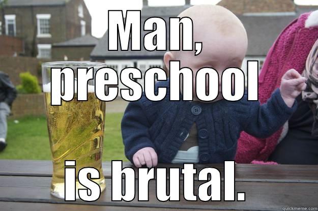 MAN, PRESCHOOL IS BRUTAL. drunk baby