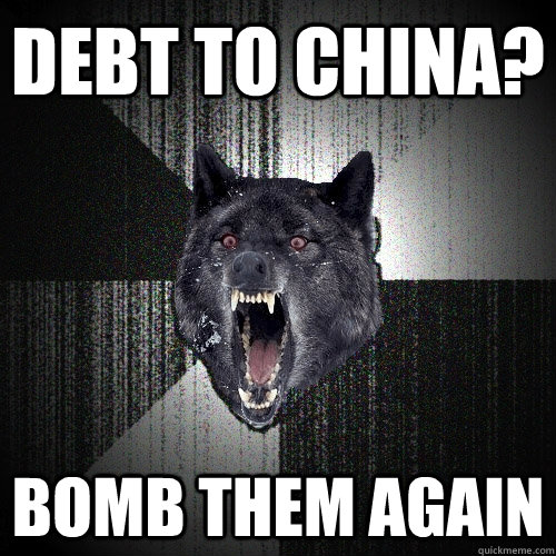 DEBT TO CHINA? BOMB THEM AGAIN   Insanity Wolf