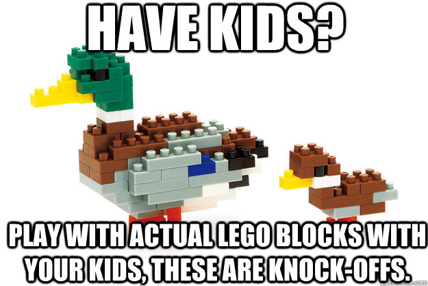 Have kids? Play with actual Lego blocks with your kids, these are knock-offs. - Have kids? Play with actual Lego blocks with your kids, these are knock-offs.  Actual Advice Duck