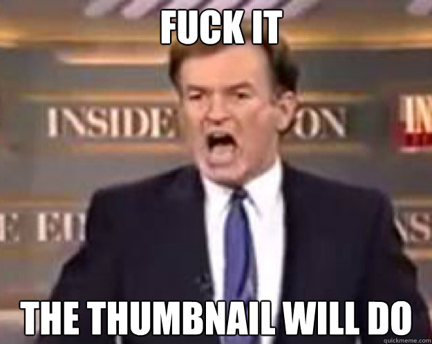 FUCK IT THE THUMBNAIL WILL DO - FUCK IT THE THUMBNAIL WILL DO  fuck it bill