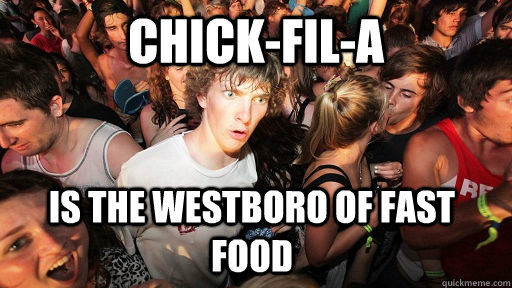 Chick-Fil-A is the westboro of fast food  Sudden Clarity Clarence