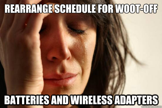 Rearrange schedule for Woot-off Batteries and wireless adapters - Rearrange schedule for Woot-off Batteries and wireless adapters  First World Problems
