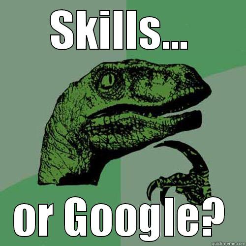 SKILLS... OR GOOGLE? Philosoraptor