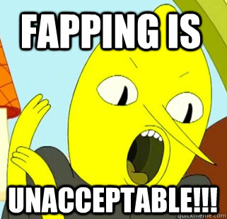 FAPPING IS UNACCEPTABLE!!!  Lemongrab
