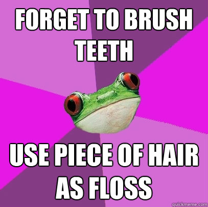 forget to brush teeth use piece of hair as floss  - forget to brush teeth use piece of hair as floss   Foul Bachelorette Frog