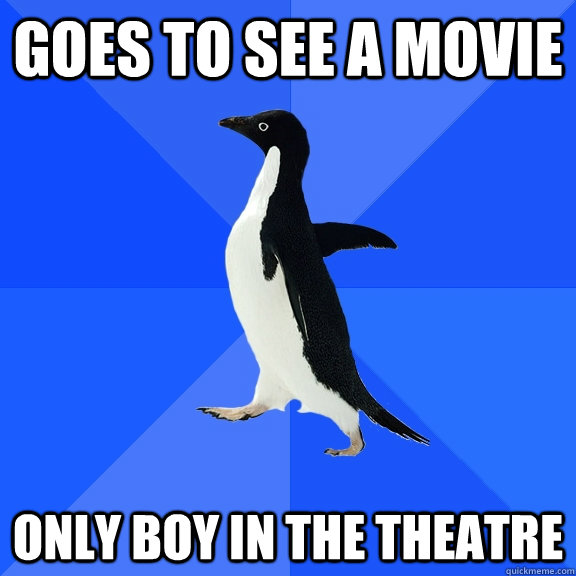 goes to see a movie only boy in the theatre  Socially Awkward Penguin