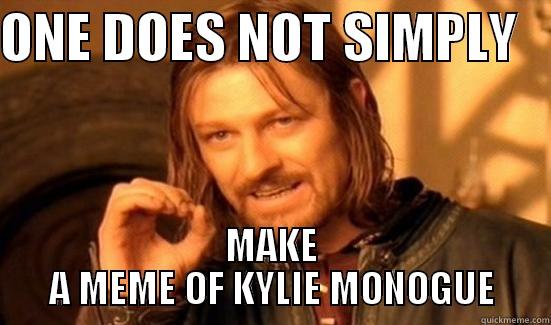 ONE DOES NOT SIMPLY    MAKE A MEME OF KYLIE MONOGUE Boromir