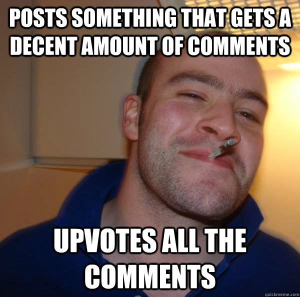 Posts something that gets a decent amount of comments upvotes all the comments - Posts something that gets a decent amount of comments upvotes all the comments  Misc