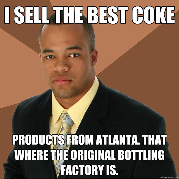 I sell the best coke products from atlanta. that where the original bottling factory is.  Successful Black Man