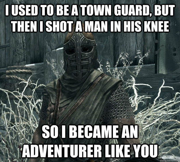 I used to be a town guard, but then I shot a man in his knee So I became an adventurer like you - I used to be a town guard, but then I shot a man in his knee So I became an adventurer like you  Skyrim Guard