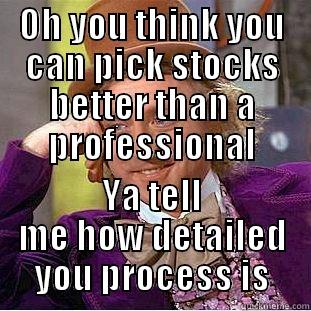 OH YOU THINK YOU CAN PICK STOCKS BETTER THAN A PROFESSIONAL YA TELL ME HOW DETAILED YOU PROCESS IS Condescending Wonka