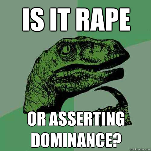 is it rape  or asserting dominance?   Philosoraptor