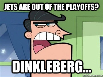 jets are out of the playoffs? Dinkleberg...   Dinkleberg