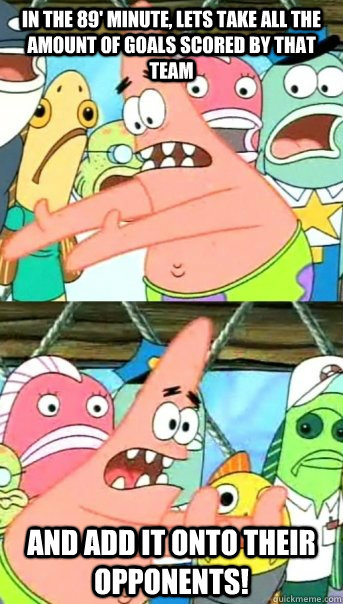 In the 89' minute, lets take all the amount of goals scored by that team And add it onto their opponents!  Push it somewhere else Patrick