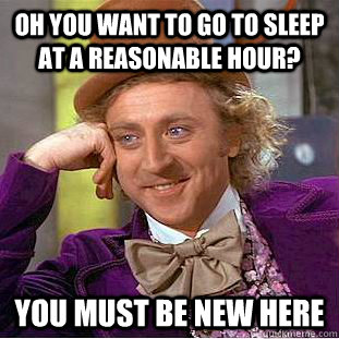 Oh you want to go to sleep at a reasonable hour? You must be new here - Oh you want to go to sleep at a reasonable hour? You must be new here  Condescending Wonka