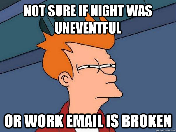 Not sure if night was uneventful Or work email is broken  Futurama Fry