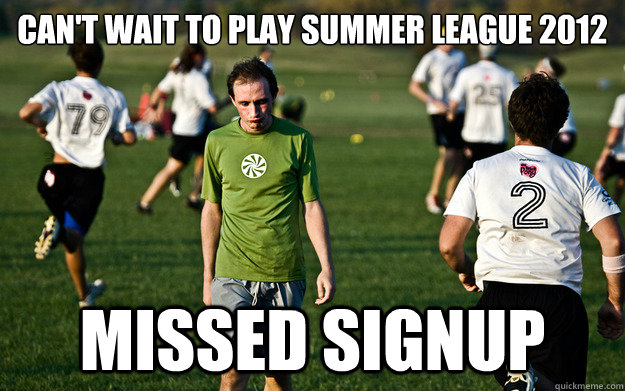 Can't wait to play Summer League 2012 missed signup  Sad Ultimate Player