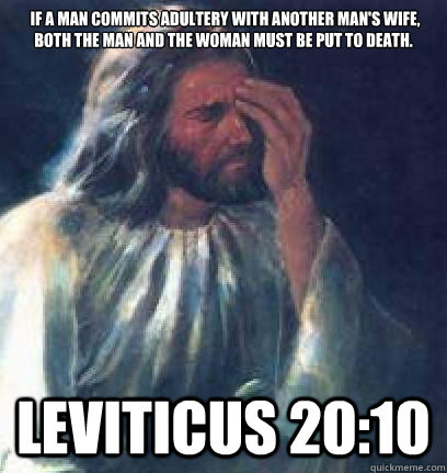  If a man commits adultery with another man's wife, both the man and the woman must be put to death. Leviticus 20:10  -  If a man commits adultery with another man's wife, both the man and the woman must be put to death. Leviticus 20:10   Jesus Facepalm