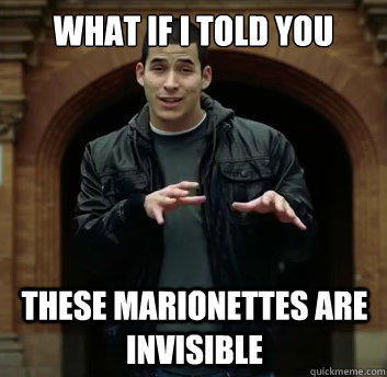 What if i told you these marionettes are invisible  