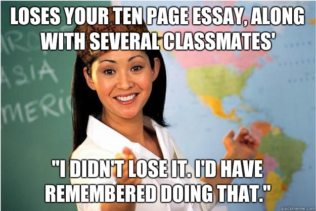 Loses your ten page essay, along with several classmates' 