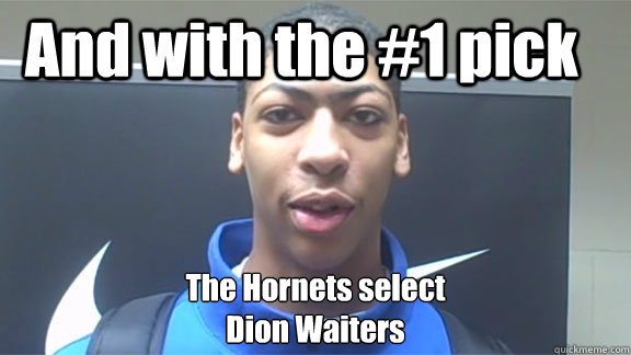  And with the #1 pick The Hornets select
Dion Waiters -  And with the #1 pick The Hornets select
Dion Waiters  Anthony davis