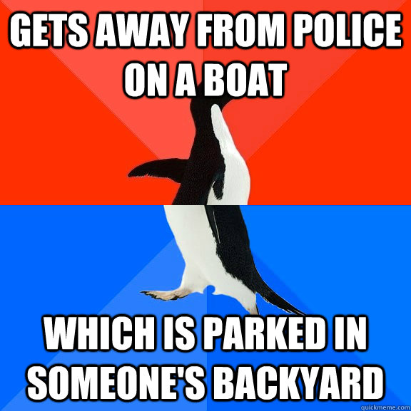Gets away from police on a boat Which is parked in someone's backyard  Socially Awesome Awkward Penguin