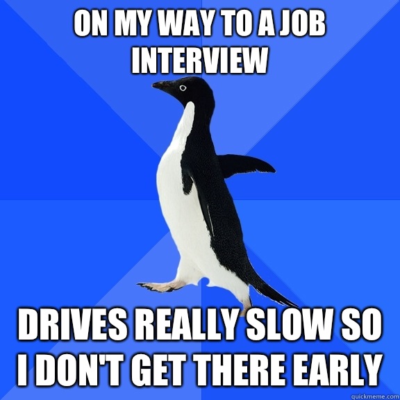 On my way to a job interview Drives really slow so I don't get there early  Socially Awkward Penguin