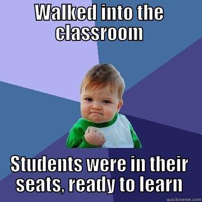 WALKED INTO THE CLASSROOM STUDENTS WERE IN THEIR SEATS, READY TO LEARN Success Kid