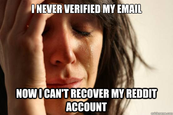 I never verified my email now I can't recover my reddit account   First World Problems
