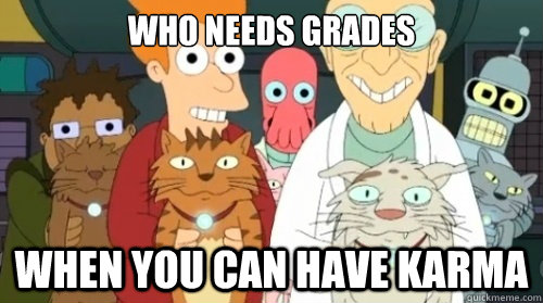 WHO NEEDS GRADES WHEN YOU CAN HAVE KARMA - WHO NEEDS GRADES WHEN YOU CAN HAVE KARMA  Misc