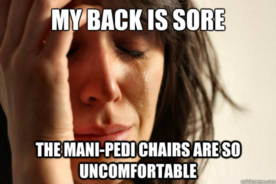 My back is sore The mani-pedi chairs are so uncomfortable  First World Problems