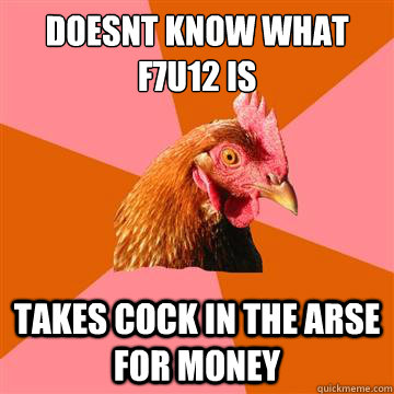 DOESNT KNOW WHAT f7u12 is takes cock in the arse for money  Anti-Joke Chicken