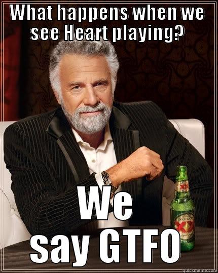 GTFO heart - WHAT HAPPENS WHEN WE SEE HEART PLAYING? WE SAY GTFO The Most Interesting Man In The World