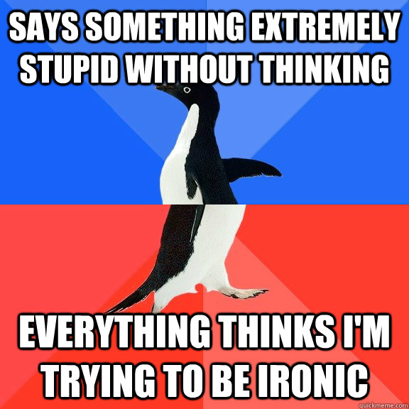Says something extremely stupid without thinking Everything thinks i'm trying to be ironic  Socially Awkward Awesome Penguin