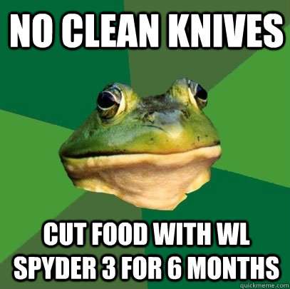 No clean knives Cut food with WL Spyder 3 for 6 months  Foul Bachelor Frog