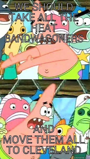 WE SHOULD TAKE ALL THE HEAT BANDWAGONERS AND MOVE THEM ALL TO CLEVELAND Push it somewhere else Patrick