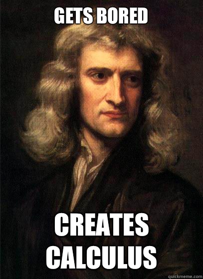 Gets Bored Creates Calculus  - Gets Bored Creates Calculus   Sir Isaac Newton