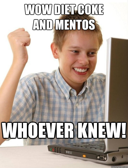 wow diet coke
and mentos whoever knew!  First Day on the Internet Kid