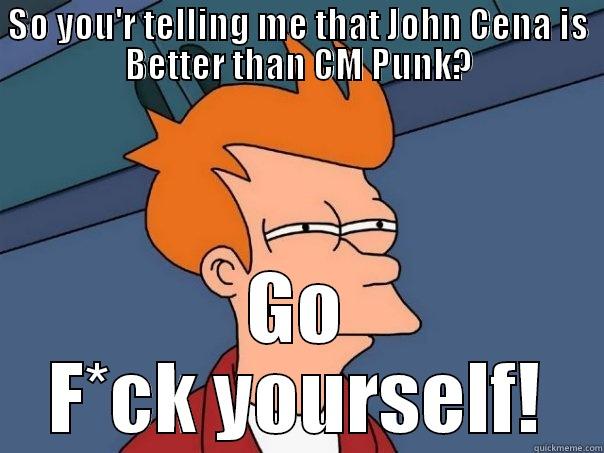 SO YOU'R TELLING ME THAT JOHN CENA IS BETTER THAN CM PUNK? GO F*CK YOURSELF! Futurama Fry