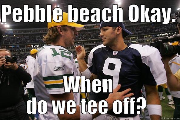 PEBBLE BEACH OKAY.  WHEN DO WE TEE OFF?  Misc